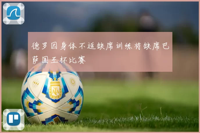 德罗因身体不适缺席训练将缺席巴萨国王杯比赛
