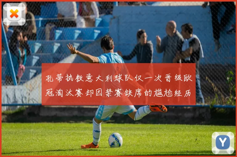 孔蒂执教意大利球队仅一次晋级欧冠淘汰赛却因禁赛缺席的尴尬经历