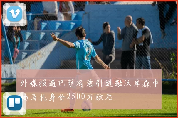 外媒报道巴萨有意引进勒沃库森中场马扎身价2500万欧元