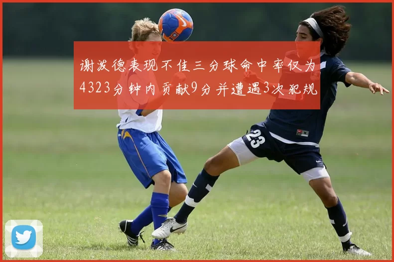 谢泼德表现不佳三分球命中率仅为4323分钟内贡献9分并遭遇3次犯规