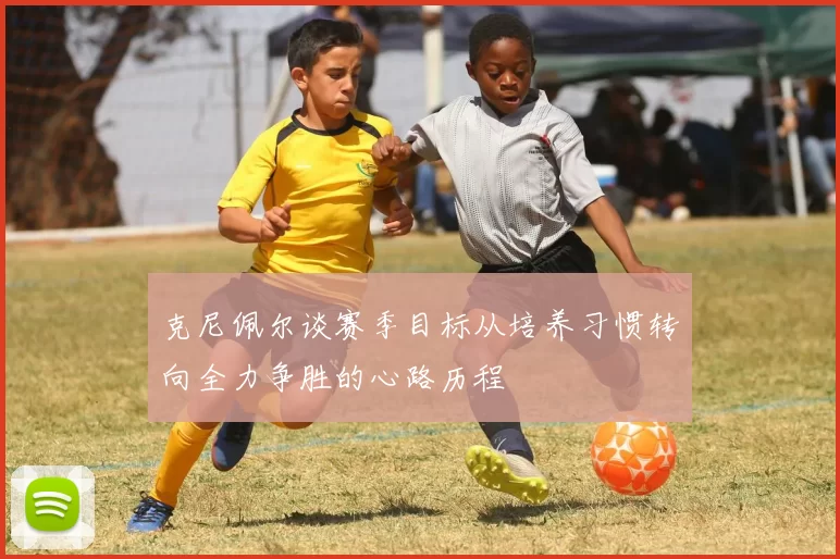 克尼佩尔谈赛季目标从培养习惯转向全力争胜的心路历程